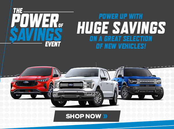 THE POWER OF SAVINGS EVENT POWER UP WITH HUGE SAVINGS ON A GREAT SELECTION OF NEW VEHICLES!